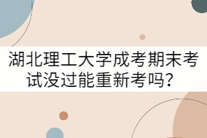 湖北理工大學成考期末考試沒過能重新考嗎？