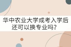 華中農(nóng)業(yè)大學(xué)成考入學(xué)后還可以換專(zhuān)業(yè)嗎？