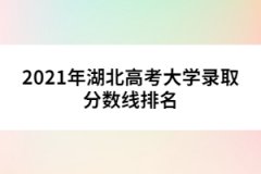 2021年湖北高考大學(xué)錄取分?jǐn)?shù)線排名