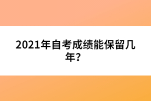 2021年自考成績(jī)能保留幾年？