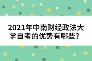 2021年中南財(cái)經(jīng)政法大學(xué)自考的優(yōu)勢(shì)有哪些？