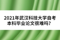 2021年武漢科技大學(xué)自考本科畢業(yè)論文很難嗎？