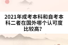 2021年成考本科和自考本科二者在國(guó)外哪個(gè)認(rèn)可度比較高？