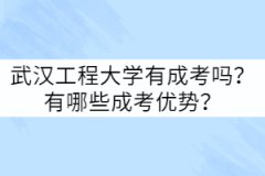 武漢工程大學有成考嗎？有哪些成考優(yōu)勢？