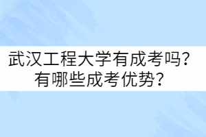 武漢工程大學(xué)有成考嗎？有哪些成考優(yōu)勢？