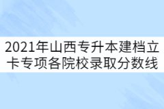 2021年山西專(zhuān)升本建檔立卡專(zhuān)項(xiàng)批各院校錄取分?jǐn)?shù)線(xiàn)