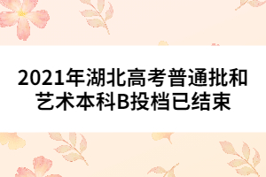 2021年湖北高考普通批和藝術(shù)本科B投檔已結(jié)束