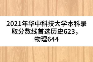 2021年華中科技大學(xué)本科錄取分?jǐn)?shù)線首選歷史623，物理644