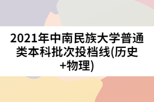 2021年中南民族大學(xué)普通類(lèi)本科批次投檔線(xiàn)(歷史+物理)