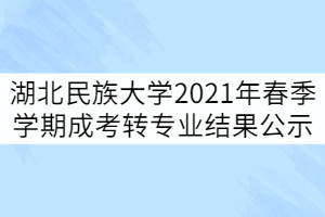 湖北民族大學(xué)2021年春季學(xué)期成考轉(zhuǎn)專業(yè)結(jié)果公示