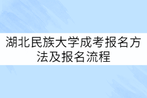 湖北民族大學(xué)成考報(bào)名方法及報(bào)名流程