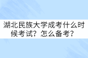 湖北民族大學(xué)成考什么時(shí)候考試？怎么備考？