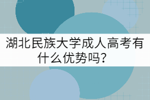 湖北民族大學(xué)成人高考有什么優(yōu)勢(shì)嗎？