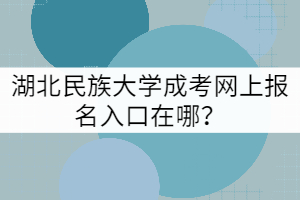 湖北民族大學(xué)成考網(wǎng)上報(bào)名入口在哪？