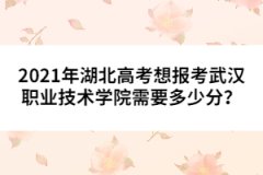 2021年湖北高考想報(bào)考武漢職業(yè)技術(shù)學(xué)院需要多少分？