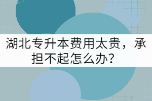 湖北專升本費(fèi)用太貴，承擔(dān)不起怎么辦？