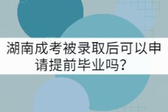 湖南成考被錄取后可以申請?zhí)崆爱厴I(yè)嗎？