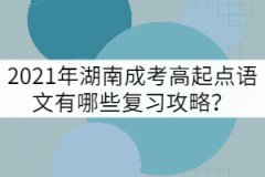 2021年湖南成考高起點語文有哪些復習攻略？