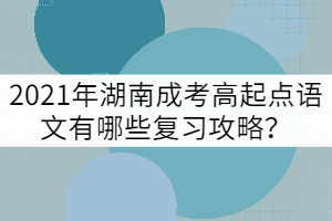 2021年湖南成考高起點語文有哪些復習攻略？