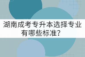 湖南成考專升本選擇專業(yè)有哪些標(biāo)準(zhǔn)？