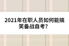 2021年在職人員如何能搞笑備戰(zhàn)自考？