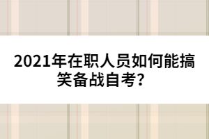 2021年在職人員如何能搞笑備戰(zhàn)自考？