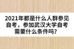 2021年都是什么人群參見自考，參加武漢大學自考需要什么條件嗎？