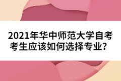2021年華中師范大學(xué)自考考生應(yīng)該如何選擇專業(yè)？
