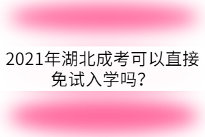 2021年湖北成考可以免試入學(xué)嗎？