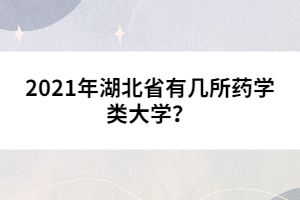 2021年湖北省有幾所藥學(xué)類大學(xué)？