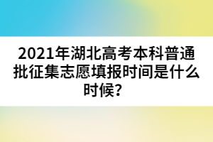 2021年湖北高考本科普通批征集志愿填報(bào)時(shí)間是什么時(shí)候？