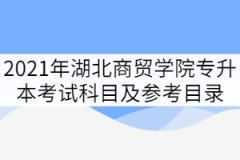 湖北商貿(mào)學(xué)院2021年專(zhuān)升本考試科目及參考目錄