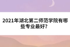 2021年湖北第二師范學(xué)院有哪些專業(yè)最好？