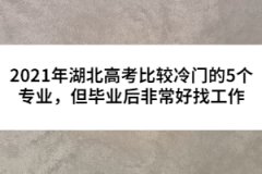 2021年湖北高考比較冷門的5個專業(yè)，但畢業(yè)后非常好找工作