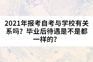 2021年報(bào)考自考與學(xué)校有關(guān)系嗎？畢業(yè)后待遇是不是都一樣的？