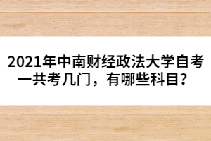 2021年中南財經政法大學自考一共考幾門，有哪些科目？