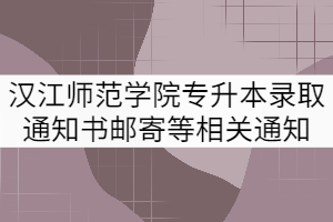 2021年漢江師范學(xué)院專升本錄取通知書郵寄等相關(guān)事宜的通知