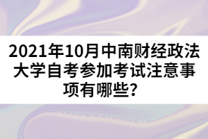 2021年10月中南財經(jīng)政法大學(xué)自考參加考試注意事項有哪些？