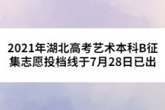 2021年湖北高考藝術(shù)本科B征集志愿投檔線于7月28日已出