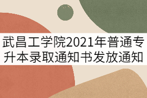 武昌工學院2021年普通專升本錄取通知書發(fā)放通知