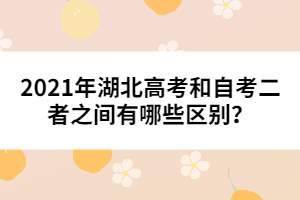 2021年湖北高考和自考二者之間有哪些區(qū)別？