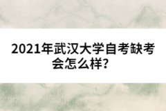 2021年武漢大學(xué)自考缺考會怎么樣？