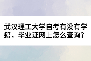 武漢理工大學(xué)自考有沒(méi)有學(xué)籍，畢業(yè)證網(wǎng)上怎么查詢？