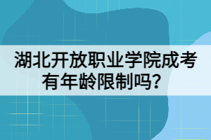 湖北開(kāi)放職業(yè)學(xué)院成考有年齡限制嗎？