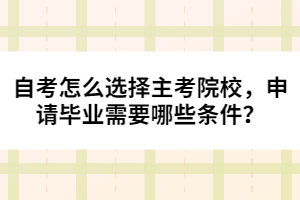 自考怎么選擇主考院校，申請畢業(yè)需要哪些條件？