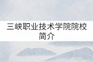 三峽職業(yè)技術(shù)學(xué)院院校簡(jiǎn)介