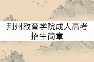 荊州教育學(xué)院成人高考招生簡(jiǎn)章