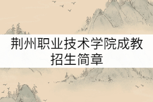 荊州職業(yè)技術(shù)學(xué)院成教招生簡(jiǎn)章