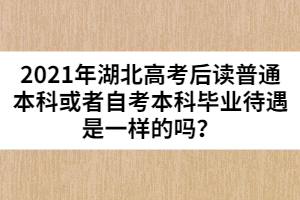 2021年湖北高考后讀普通本科或者自考本科畢業(yè)待遇是一樣的嗎？