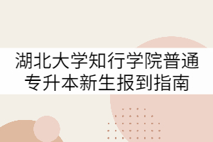 2021年湖北知行大學普通專升本新生報到指南